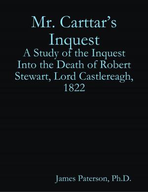Cover of the book Mr. Carttar’s Inquest: A Study of the Inquest Into the Death of Robert Stewart, Lord Castlereagh, 1822 by Lydia Teasedale
