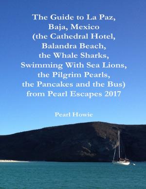 Cover of the book The Guide to La Paz, Baja, Mexico (the Cathedral Hotel, Balandra Beach, the Whale Sharks, Swimming With Sea Lions, the Pilgrim Pearls, the Pancakes and the Bus) from Pearl Escapes 2017 by Catherine Carson