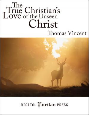 Cover of the book The True Christian's Love of the Unseen Christ by William Bates