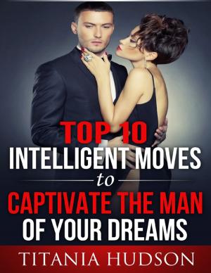 Cover of the book Top Ten Intelligent Moves to Captivate the Man of Your Dreams by Robert Stetson
