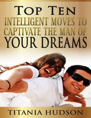 Cover of the book Top Ten Intelligent Moves to Captivate the Man of Your Dreams by J.C. Grenon