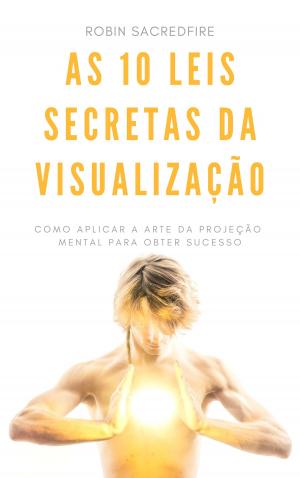 bigCover of the book As 10 Leis Secretas da Visualização: Como Aplicar a Arte da Projeção Mental Para Obter Sucesso by 