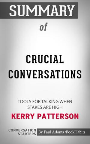 Cover of the book Summary of Crucial Conversations: Tools for Talking When Stakes are High by Kerry Patterson | Conversation Starters by Paul Adams
