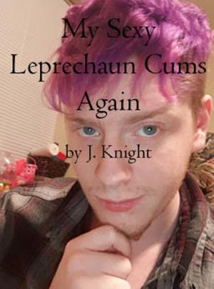Cover of the book My Sexy Leprechaun Cums Again by J. Knight