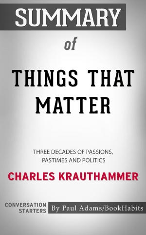 Cover of the book Summary of Things That Matter: Three Decades of Passions, Pastimes and Politics by Charles Krauthammer | Conversation Starters by Book Habits