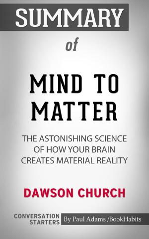 Cover of the book Summary of Mind to Matter: The Astonishing Science of How Your Brain Creates Material Reality by Dawson Church | Conversation Starters by Book Habits
