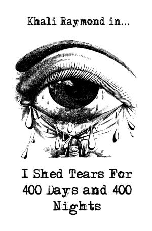 Cover of the book I Shed Tears For 400 Days and 400 Nights by Khali Raymond