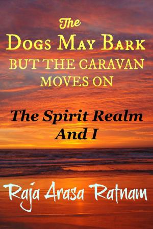 Cover of the book The Dogs May Bark But the Caravan Moves On: The Spirit Realm And I by 劉紅強, 肖冬梅