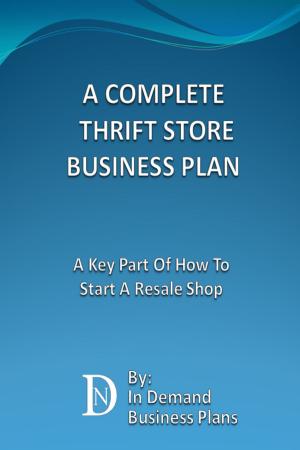 Cover of the book A Complete Thrift Store Business Plan: A Key Part Of How To Start A Resale Shop by In Demand Business Plans
