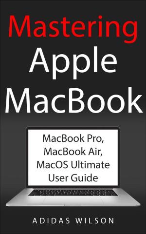 Cover of the book Mastering Apple MacBook - MacBook Pro, MacBook Air, MacOS Ultimate User Guide by Adidas Wilson