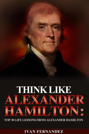 Book cover of Think Like Alexander Hamilton: Top 30 Life Lessons from Alexander Hamilton