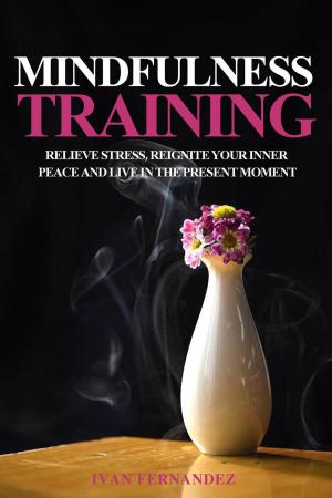 Book cover of Mindfulness Training: Relieve Stress, Reignite Your Inner Peace and Live in the Present Moment