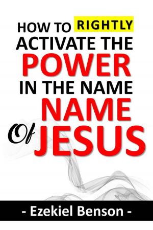 Cover of the book How to Rightly Activate the Power in the Name of Jesus by Ezekiel Benson