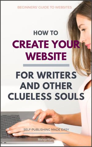 Cover of the book How to Create Your Website: For Writers and Other Clueless Souls by Pg Bartlett