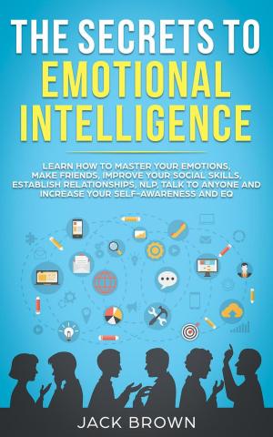 Cover of the book The Secrets to Emotional Intelligence: Learn How to Master Your Emotions, Make Friends, Improve Your Social Skills, Establish Relationships, NLP, Talk to Anyone and Increase Your Self-Awareness and EQ by DAWN HAUSWIRTH