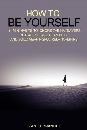 Cover of the book How to Be Yourself: 11 Mini Habits to Ignore the Naysayers, Rise Above Social Anxiety and Build Meaningful Relationships by Robbie Kew