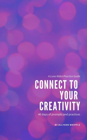Book cover of Connect to Your Creativity: 40 Days of Prompts and Practices