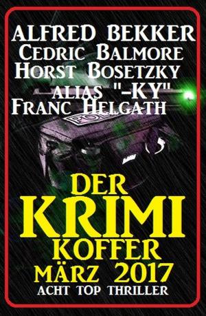 Cover of the book Der Krimi Koffer März 2017: Acht Top Thriller by Alfred Bekker, Horst Bieber, Bernd Teuber