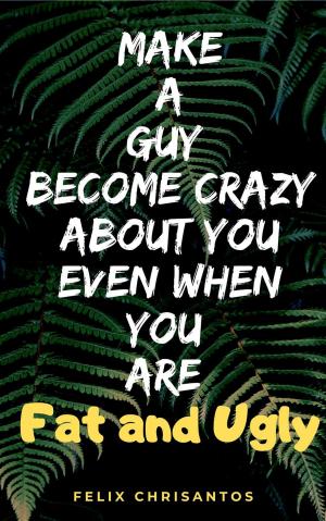 Book cover of Make a Guy Become Crazy About You Even When You Are Fat and Ugly