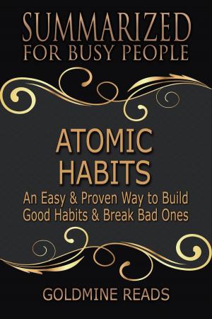 Cover of the book Atomic Habits - Summarized for Busy People: An Easy & Proven Way to Build Good Habits & Break Bad Ones: Based on the Book by James Clear by Goldmine Reads