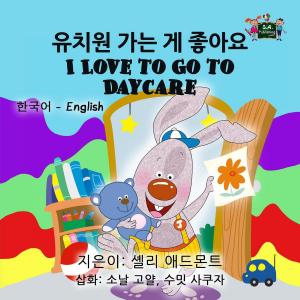 Cover of 유치원 가는 게 좋아요 I Love to Go to Daycare (Bilingual Korean English)