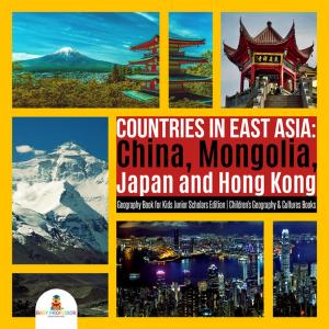 Cover of the book Countries in East Asia : China, Mongolia, Japan and Hong Kong | Geography Book for Kids Junior Scholars Edition | Children's Geography & Cultures Books by Samantha Michaels