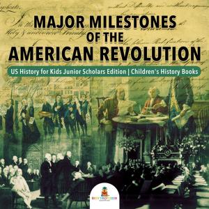 Book cover of Major Milestones of the American Revolution | US History for Kids Junior Scholars Edition | Children's History Books