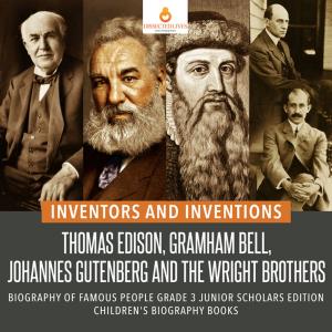 Cover of the book Inventors and Inventions : Thomas Edison, Gramham Bell, Johannes Gutenberg and the Wright Brothers | Biography of Famous People Grade 3 Junior Scholars Edition | Children's Biography Books by Faye Sonja