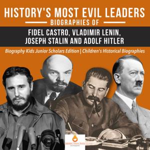 Cover of History's Most Evil Leaders : Biograpies of Fidel Castro, Vladimir Lenin, Joseph Stalin and Adolf Hitler | Biography Kids Junior Scholars Edition | Children's Historical Biographies