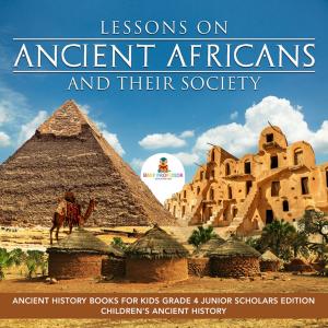 Book cover of Lessons on Ancient Africans and Their Society | Ancient History Books for Kids Grade 4 Junior Scholars Edition | Children's Ancient History
