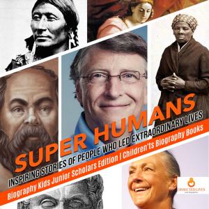Cover of Super Humans : Inspiring Stories of People Who Led Extraordinary Lives | Biography Kids Junior Scholars Edition | Children's Biography Books