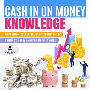 Cover of the book Cash In on Money Knowledge | Money Book for Children Junior Scholars Edition | Children's Money & Saving Reference Books by Carey Steele