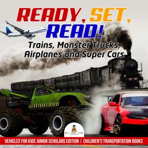 Cover of the book Ready, Set, Read! Trains, Monster Trucks, Airplanes and Super Cars | Vehicles for Kids Junior Scholars Edition | Children's Transportation Books by Third Cousins, Dana Collins