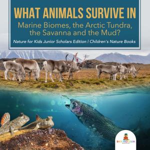 bigCover of the book What Animals Survive in Marine Biomes, the Arctic Tundra, the Savanna and the Mud?| Nature for Kids Junior Scholars Edition | Children's Nature Books by 
