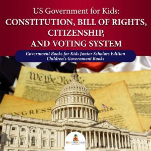 Cover of US Government for Kids : Constitution, Bill of Rights, Citizenship, and Voting System | Government Books for Kids Junior Scholars Edition | Children's Government Books