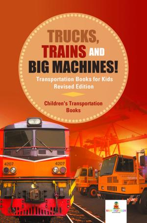 Book cover of Trucks, Trains and Big Machines! Transportation Books for Kids Revised Edition | Children's Transportation Books
