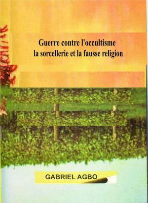 Cover of the book Guerre contre l’occultisme, la sorcellerie et la fausse religion by Gabriel