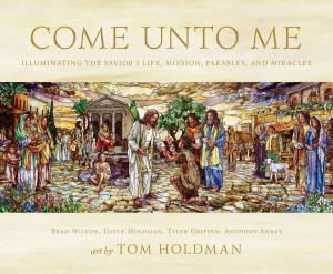 Book cover of Come unto Me: Illuminating the Savior’s Life, Mission, Parables, and Miracles