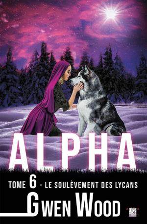Cover of the book Alpha - Le soulèvement des lycans - Tome 6 by Gwen Wood