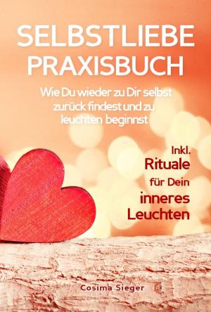 Cover of the book SELBSTLIEBE PRAXISBUCH: Wie Du wieder zu Dir selbst zurück findest und zu leuchten beginnst! by Bernhard Long