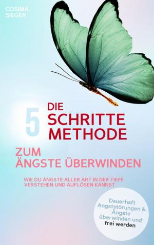 Book cover of DIE 5 SCHRITTE METHODE ZUM ÄNGSTE ÜBERWINDEN: Wie Du Ängste aller Art in der Tiefe verstehen und auflösen kannst