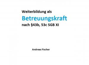 Cover of the book Weiterbildung als Betreuungskraft nach §43b, 53c SGB XI by Achim Schneider