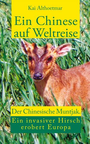 Cover of the book Ein Chinese auf Weltreise. Der Chinesische Muntjak. Eine invasiver Hirsch erobert Europa by Nancy Salchow