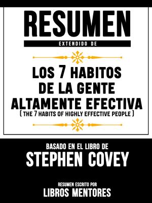 Book cover of Resumen Extendido De Los 7 Habitos De La Gente Altamente Efectiva (The 7 Habits Of Highly Effective People) – Basado En El Libro De Stephen Covey