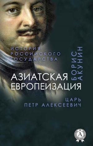 Book cover of Азиатская европеизация. Царь Петр Алексеевич (История Российского государства)