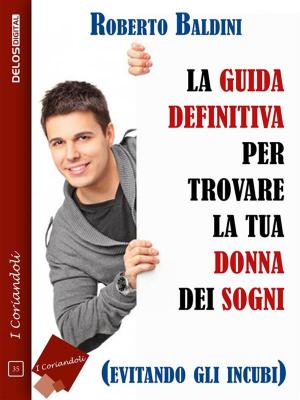 Cover of the book La guida definitiva per trovare la tua donna dei sogni (evitando gli incubi) by Roberto Guarnieri