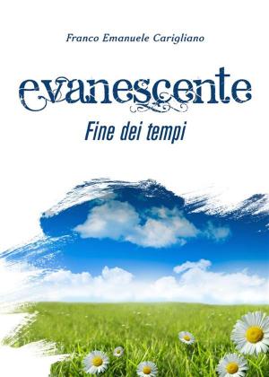 Cover of the book Evanescente fine dei tempi by Franco Emanuele Carigliano