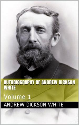 Cover of the book Autobiography of Andrew Dickson White — Volume 1 by Don Marquis