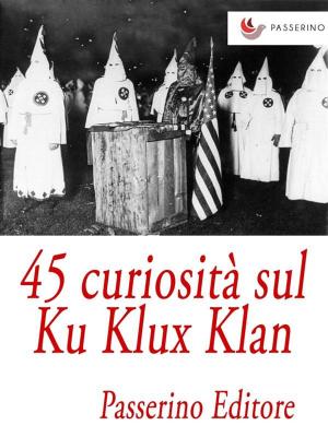 Cover of the book 45 curiosità sul Ku Klux Klan by Passerino Editore