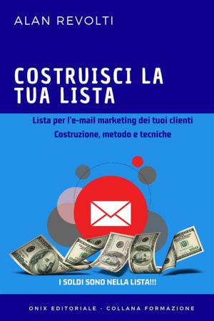 Cover of the book Costruisci la tua lista - Lista per l’e-mail marketing dei tuoi clienti by Giuseppe Amico, Pellegrino Artusi, Alan Revolti